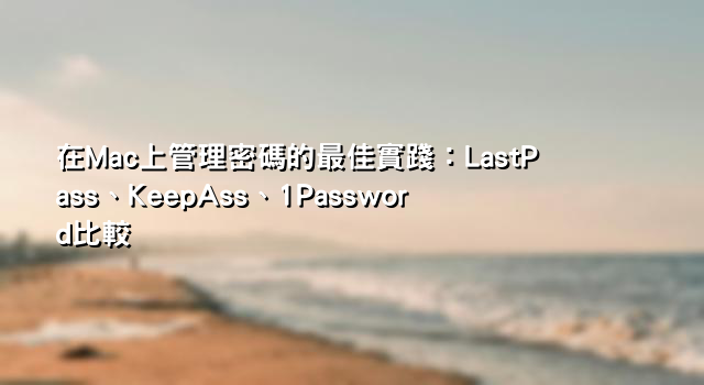 在Mac上管理密碼的最佳實踐：LastPass、KeepAss、1Password比較