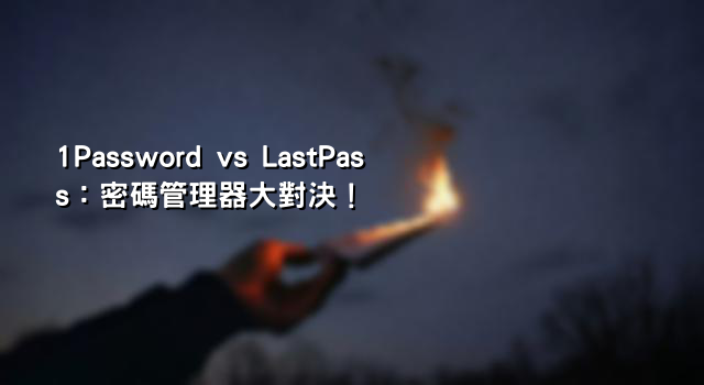 1Password vs LastPass：密碼管理器大對決！