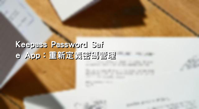 Keepass Password Safe App：重新定義密碼管理