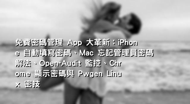 免費密碼管理 App 大革新：iPhone 自動填寫密碼、Mac 忘記管理員密碼解法、Open-Audit 監控、Chrome 顯示密碼與 Pwgen Linux 密技