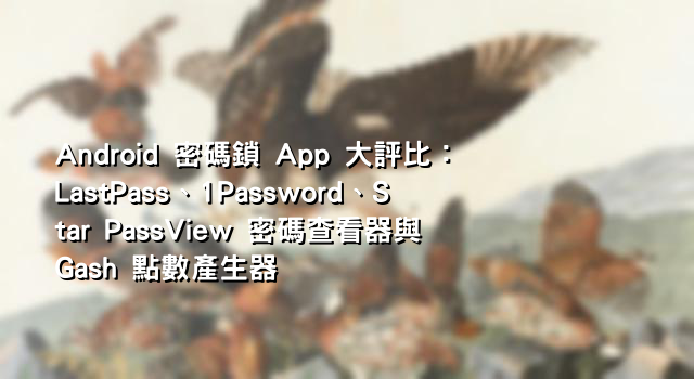 Android 密碼鎖 App 大評比：LastPass、1Password、Star PassView 密碼查看器與 Gash 點數產生器