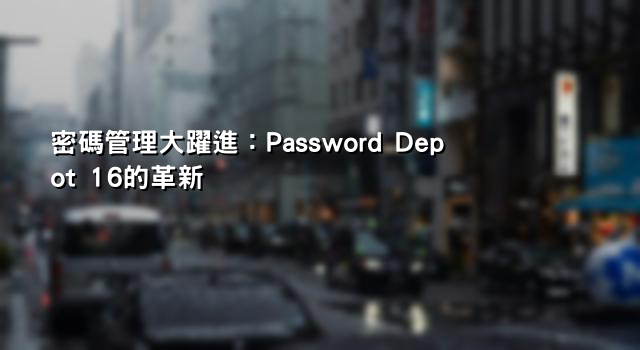 密碼管理大躍進：Password Depot 16的革新