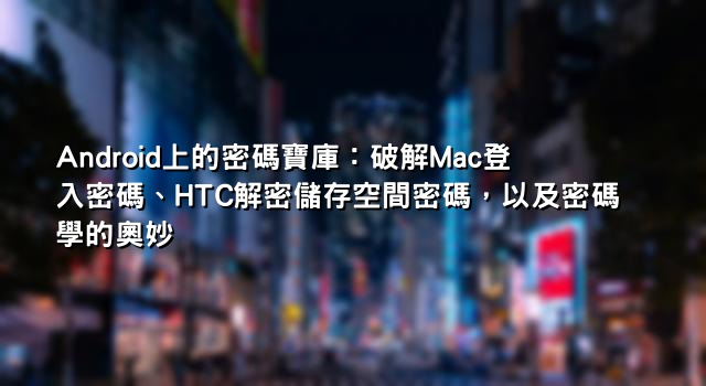 Android上的密碼寶庫：破解Mac登入密碼、HTC解密儲存空間密碼，以及密碼學的奧妙