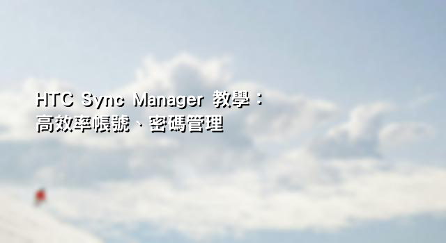 HTC Sync Manager 教學：高效率帳號、密碼管理