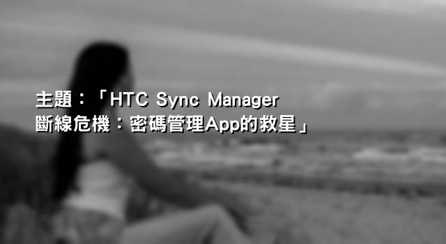 主題：「HTC Sync Manager斷線危機：密碼管理App的救星」