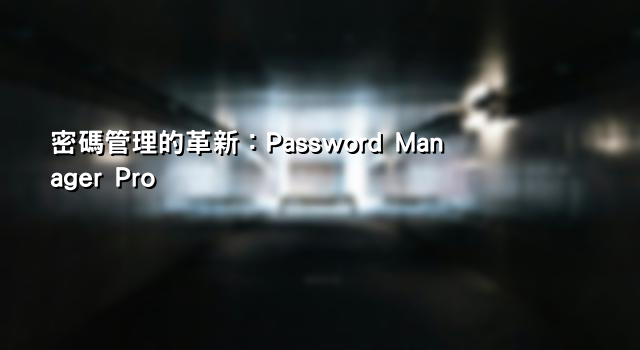 密碼管理的革新：Password Manager Pro