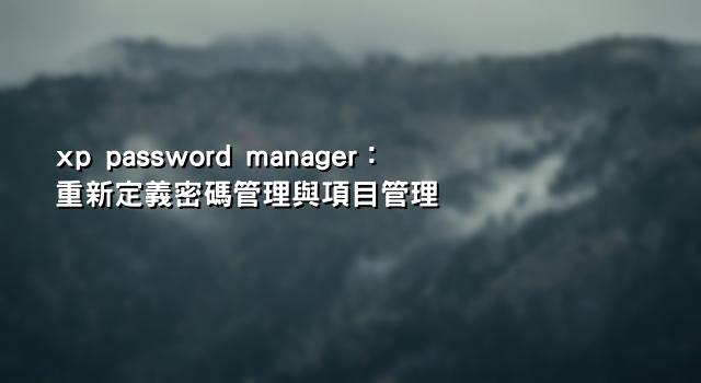 xp password manager：重新定義密碼管理與項目管理