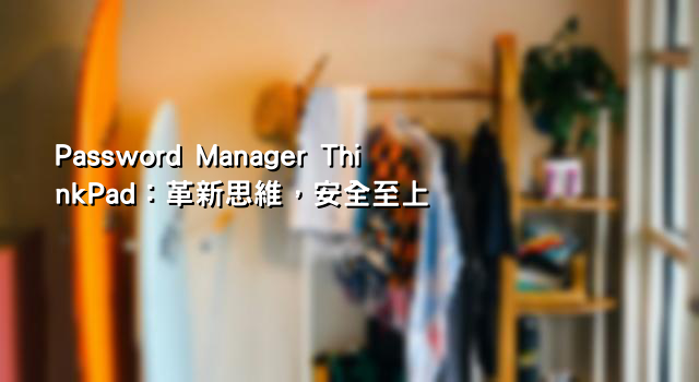 Password Manager ThinkPad：革新思維，安全至上