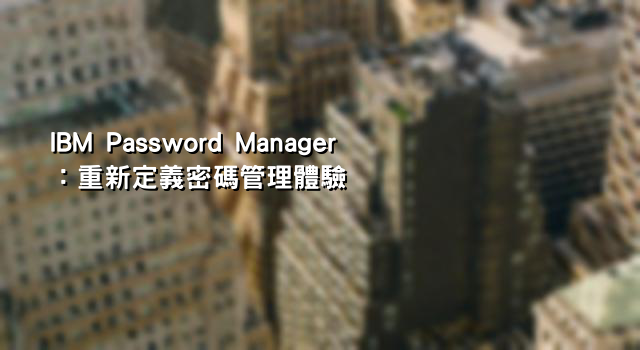 IBM Password Manager：重新定義密碼管理體驗