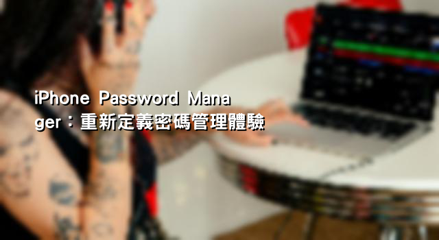 iPhone Password Manager：重新定義密碼管理體驗