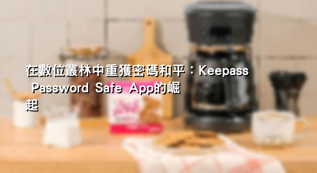 在數位叢林中重獲密碼和平：Keepass Password Safe App的崛起