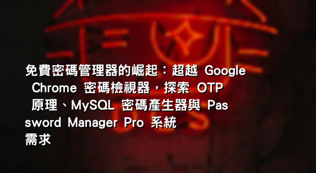 免費密碼管理器的崛起：超越 Google Chrome 密碼檢視器，探索 OTP 原理、MySQL 密碼產生器與 Password Manager Pro 系統需求
