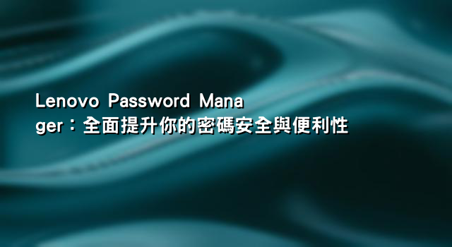 Lenovo Password Manager：全面提升你的密碼安全與便利性