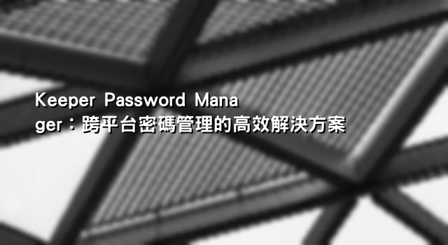 Keeper Password Manager：跨平台密碼管理的高效解決方案