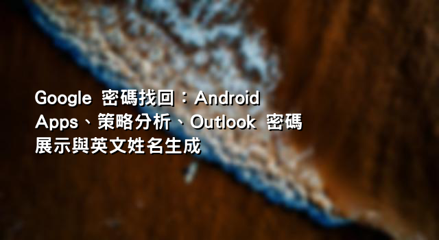 Google 密碼找回：Android Apps、策略分析、Outlook 密碼展示與英文姓名生成