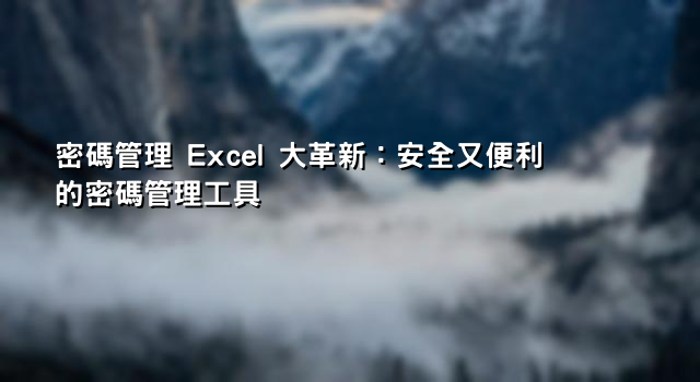 密碼管理 Excel 大革新：安全又便利的密碼管理工具