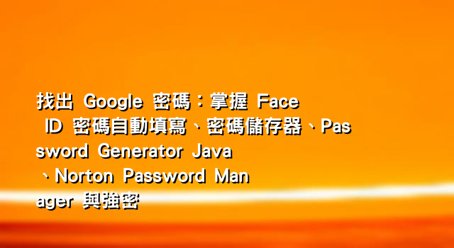 找出 Google 密碼：掌握 Face ID 密碼自動填寫、密碼儲存器、Password Generator Java、Norton Password Manager 與強密