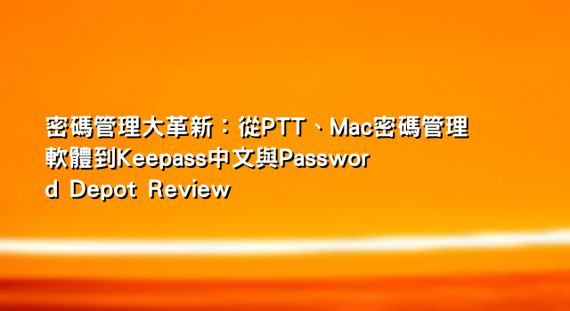 密碼管理大革新：從PTT、Mac密碼管理軟體到Keepass中文與Password Depot Review