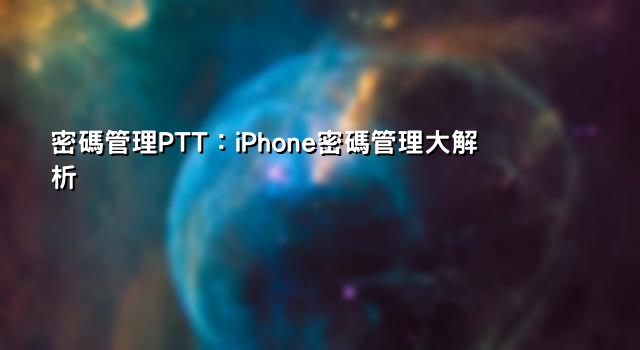 密碼管理PTT：iPhone密碼管理大解析
