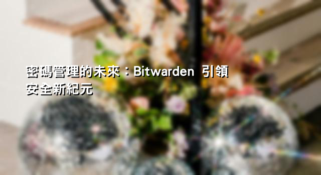 密碼管理的未來：Bitwarden 引領安全新紀元