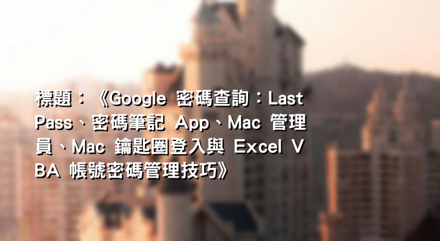 標題：《Google 密碼查詢：LastPass、密碼筆記 App、Mac 管理員、Mac 鑰匙圈登入與 Excel VBA 帳號密碼管理技巧》