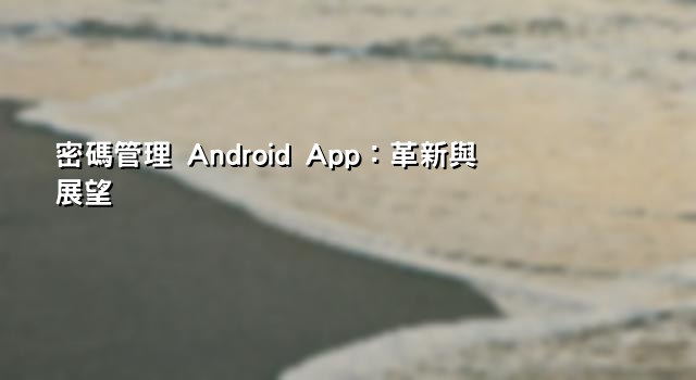 密碼管理 Android App：革新與展望